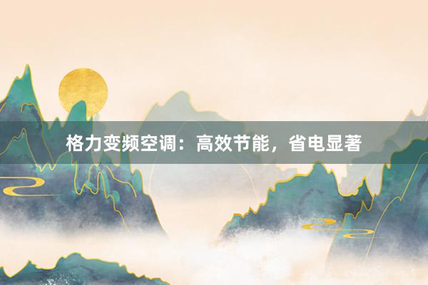 格力变频空调：高效节能，省电显著